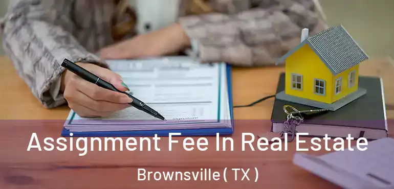  Assignment Fee In Real Estate Brownsville ( TX )