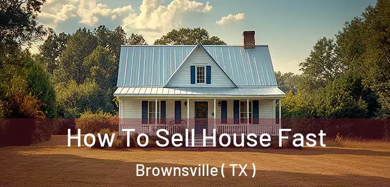  How To Sell House Fast Brownsville ( TX )