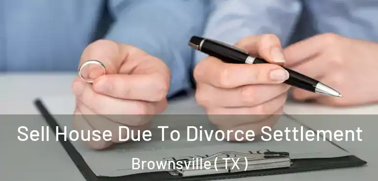  Sell House Due To Divorce Settlement Brownsville ( TX )