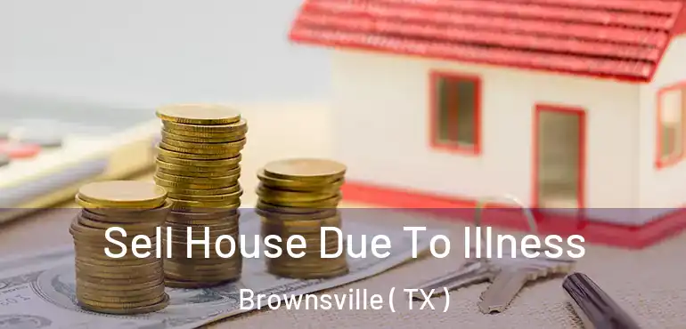  Sell House Due To Illness Brownsville ( TX )
