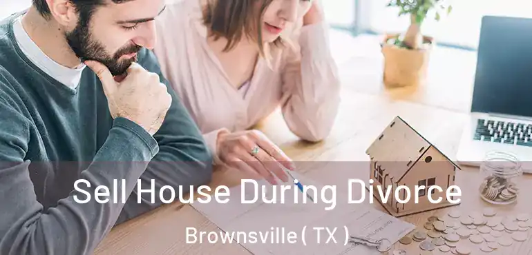  Sell House During Divorce Brownsville ( TX )