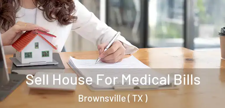  Sell House For Medical Bills Brownsville ( TX )