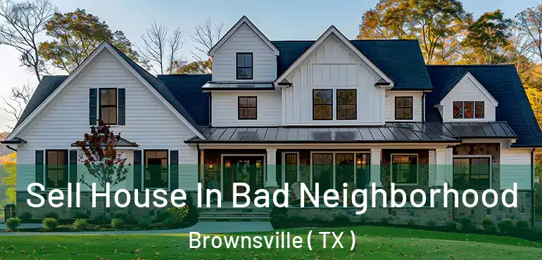  Sell House In Bad Neighborhood Brownsville ( TX )