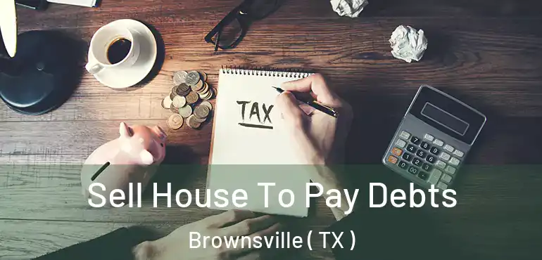  Sell House To Pay Debts Brownsville ( TX )