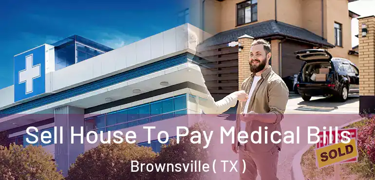  Sell House To Pay Medical Bills Brownsville ( TX )