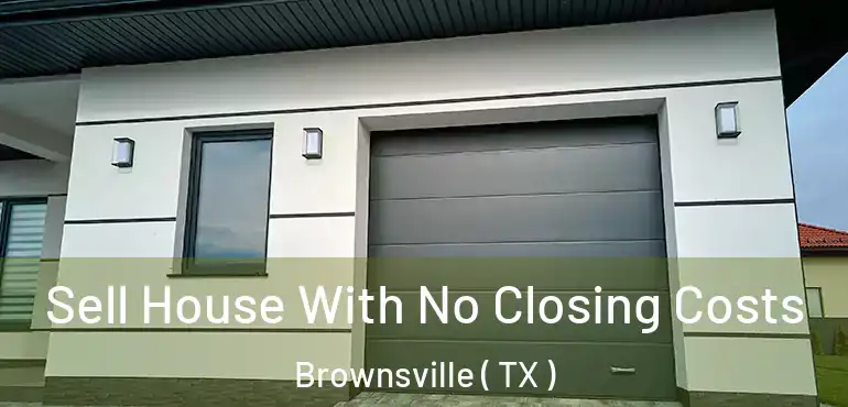  Sell House With No Closing Costs Brownsville ( TX )