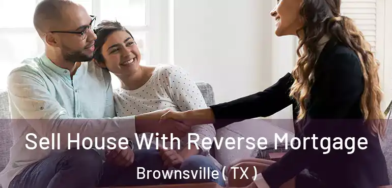  Sell House With Reverse Mortgage Brownsville ( TX )