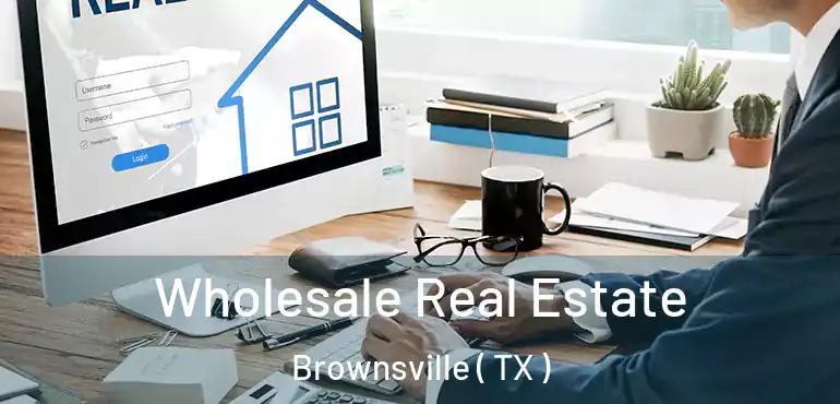  Wholesale Real Estate Brownsville ( TX )